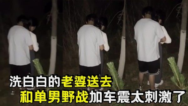 洗白白的老婆送去和单男野战加车震太刺.激了