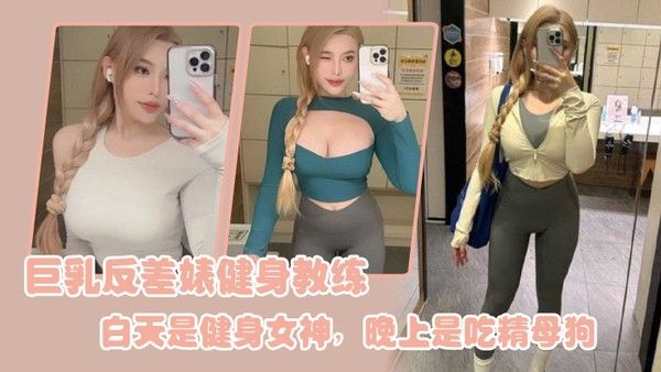 巨乳.反差婊.健身教.练白天.是健身.女.神晚上是.吃精.母狗