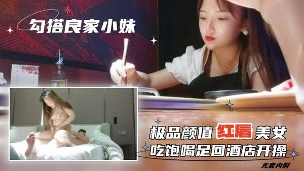 勾搭良家小妹无套内.射极品颜值红唇美女吃饱喝足回酒店开操