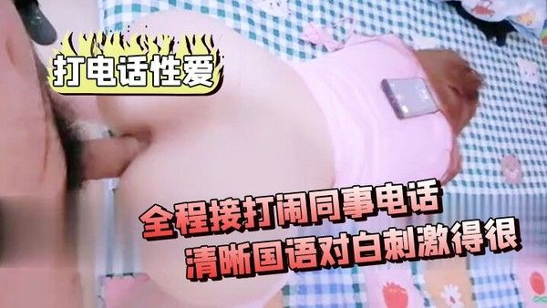 打电话性爱全程接打闹同事电话差点被听出来清晰国语对白.刺激得很