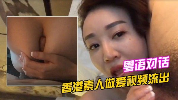 香港素人做爱视频流.出清晰的粤语对话