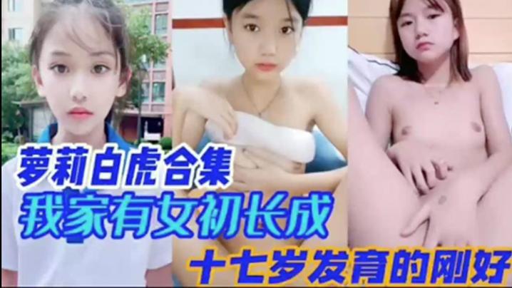 我家有女初长成，白虎合集，十七岁发育刚好的刚好-xj