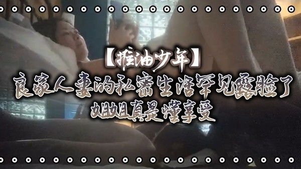 推油少年良家人妻的私密生活罕见露脸了姐姐真是懂享受寂寞的心.灵和肉体都得到了安抚