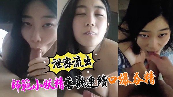 泄密流出小强哥最近收师范小妖精喜欢口爆吞精搞.迟早变人干