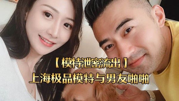 模特泄密流出上海极品模特与男友.啪啪视频被流出女主超美身材很好