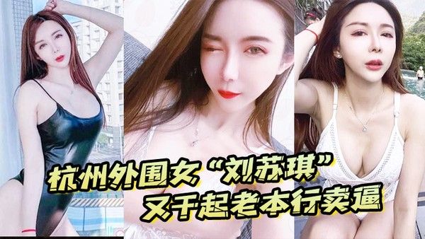 杭州外围女刘苏琪又干起老本行卖逼荣华富贵都是一.炮炮换来的