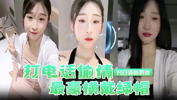 打电话偷情最豪横戴绿帽现场被奸夫操着电话吊.着老公对白清晰刺激