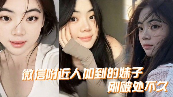 微信附近人加到的妹子刚破处不久.惊喜的一点是妹子是白虎而且破处后明显性欲增强
