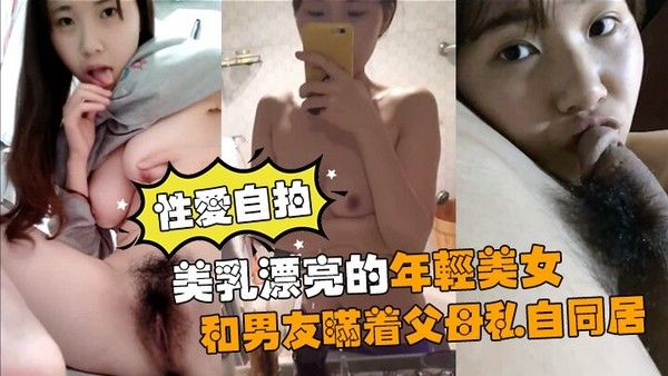 性爱自拍流出美乳漂亮的年.轻美女和男友瞒着父母私自同居肏逼性爱自拍流出