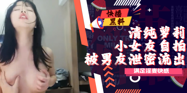 迷清纯萝莉小女友自拍泄密流出-xj