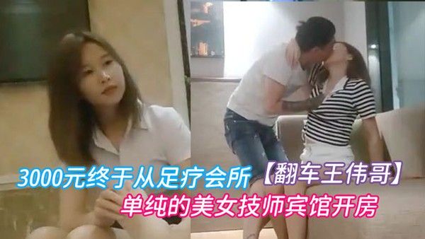 翻车王伟哥经历两天的失败今晚花了3000元终于从足疗会所撩到了个单纯.的美女技师宾馆开房