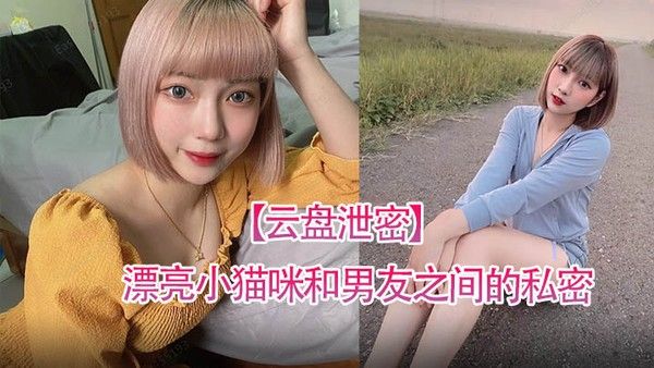 云盘泄密漂亮小猫咪和男友之间的.私密视讯被曝光