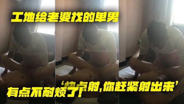 工地给.老婆找.的单.男就是.不射老婆着.急了快点.你赶.紧射.出来有点.不耐烦.了