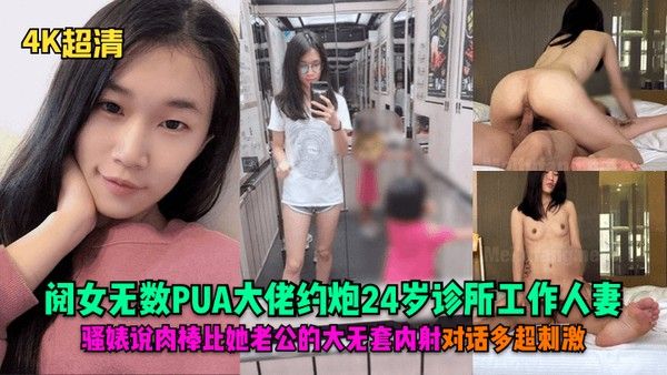 4K超清阅女无数PUA大佬约炮2.4岁诊所工作人妻骚婊说肉棒比她老公的大无套内射对话多超刺激