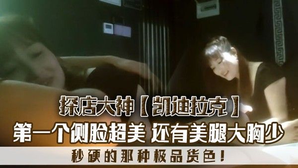 探店大神凯迪拉克几.个漂亮极品技师第一个侧脸超美秒硬的那种极品货色还有美腿大胸少