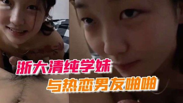 浙大清纯学.妹与热恋男友啪啪露脸自拍流出