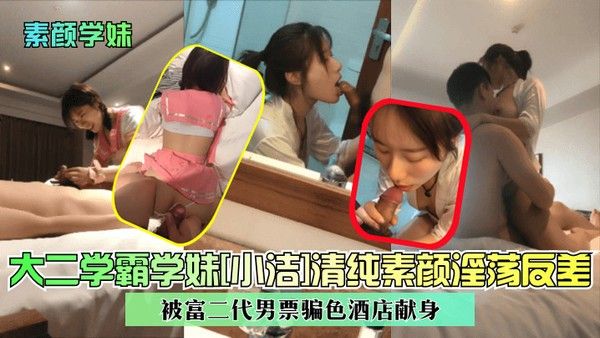 素颜学妹大二学霸学妹小洁清纯素颜淫荡反差被富二代男票骗色酒店.献身