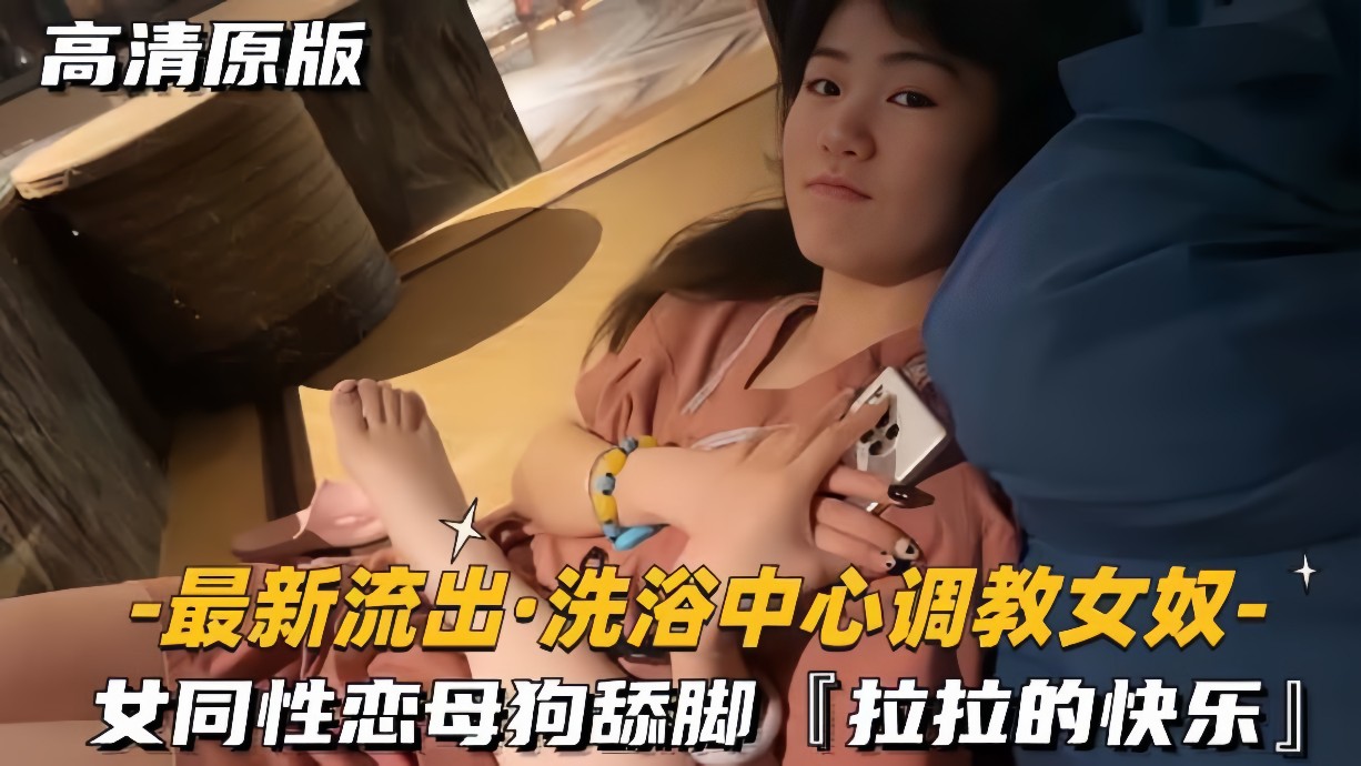 最新流出-洗浴中心调教女奴女同性恋母狗舔脚拉拉的快乐