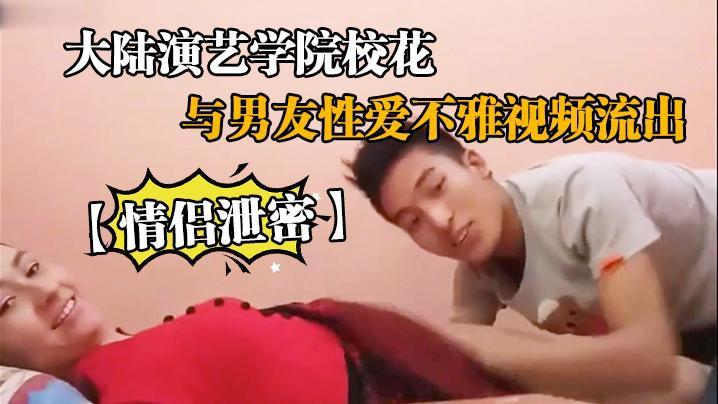 【黑料】【情侣泄密】大陆演艺学院校花与男友性爱不雅视频流出-xj