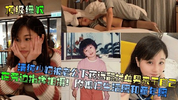 顶级绿奴清纯少妇被老公下药迷翻找单.男来干自己在旁边指挥拍摄附媳妇生活照和童年照