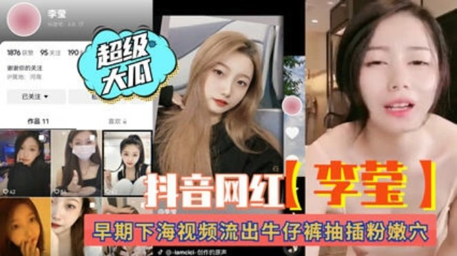 【热门吃瓜事件】抖音网红“李莹”早期下海视频流出！牛仔裤抽插粉穴。-猎奇吃瓜-xj