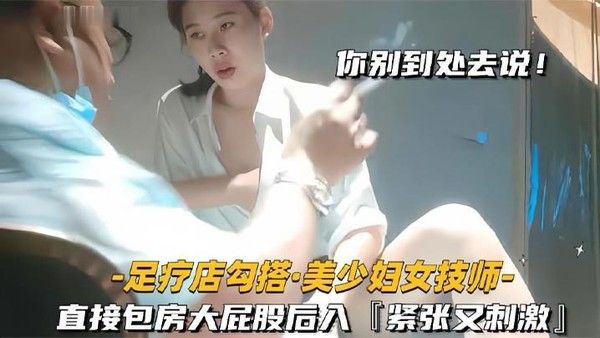 足疗店勾搭技师美少.妇直接包房大屁股后入紧张又刺激