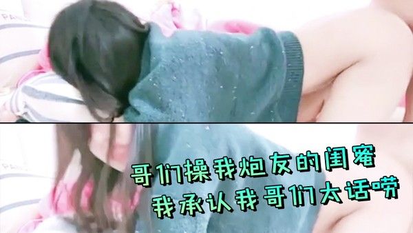 哥们操我炮友的闺蜜我承认我哥们.太话唠